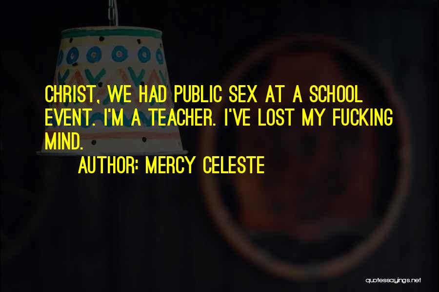 Mercy Celeste Quotes: Christ, We Had Public Sex At A School Event. I'm A Teacher. I've Lost My Fucking Mind.