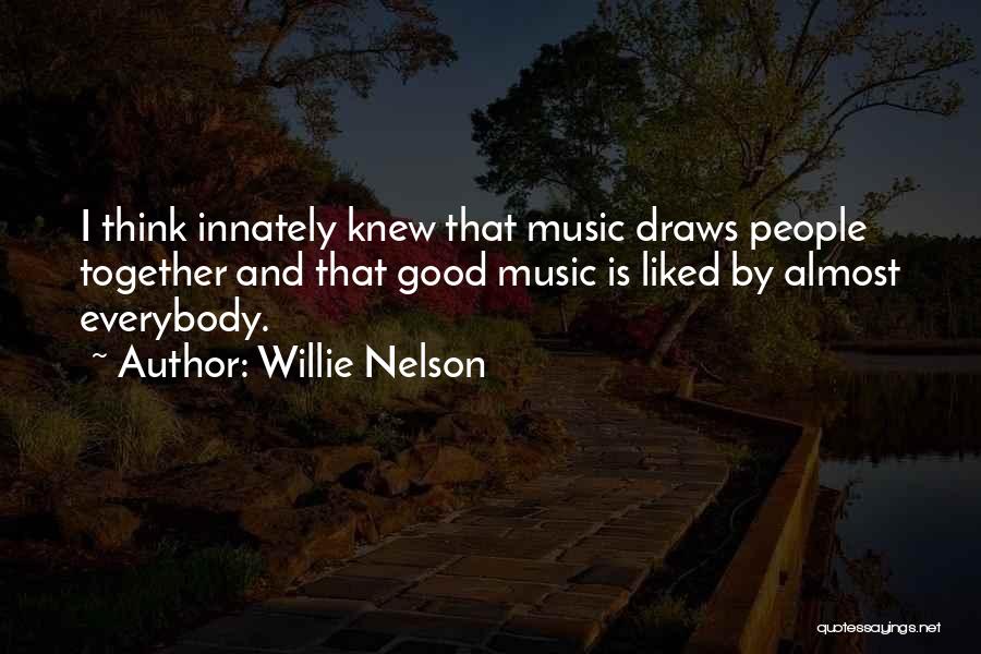 Willie Nelson Quotes: I Think Innately Knew That Music Draws People Together And That Good Music Is Liked By Almost Everybody.