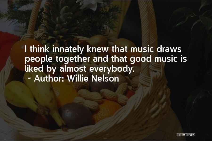 Willie Nelson Quotes: I Think Innately Knew That Music Draws People Together And That Good Music Is Liked By Almost Everybody.