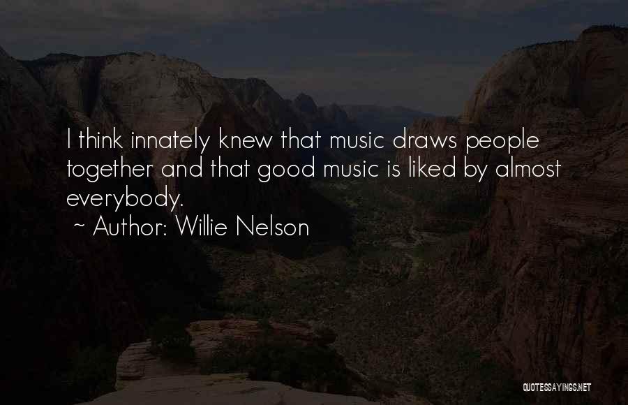 Willie Nelson Quotes: I Think Innately Knew That Music Draws People Together And That Good Music Is Liked By Almost Everybody.
