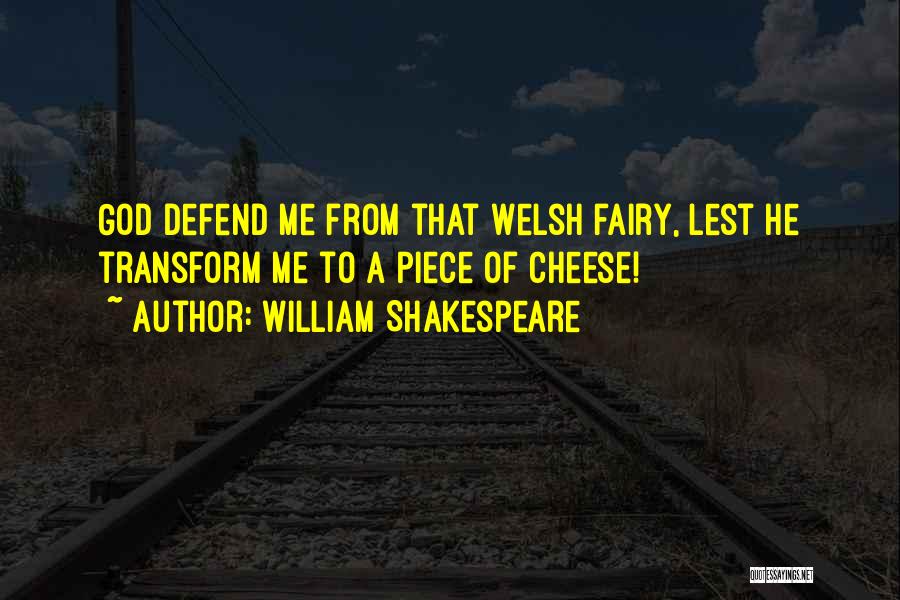 William Shakespeare Quotes: God Defend Me From That Welsh Fairy, Lest He Transform Me To A Piece Of Cheese!