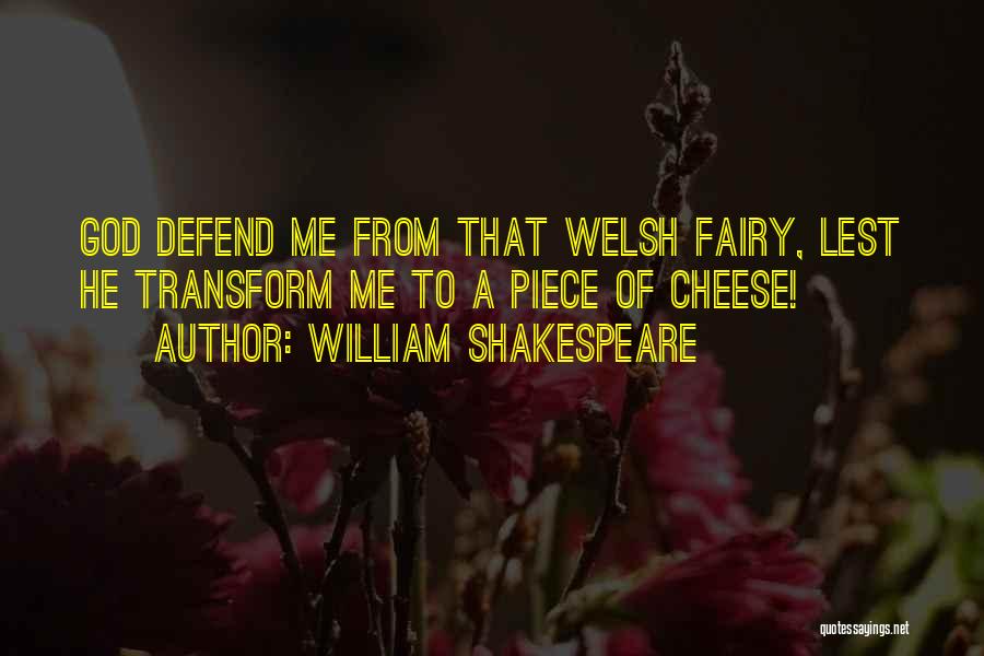 William Shakespeare Quotes: God Defend Me From That Welsh Fairy, Lest He Transform Me To A Piece Of Cheese!