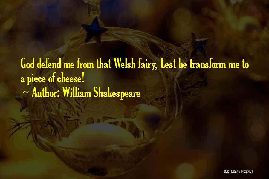 William Shakespeare Quotes: God Defend Me From That Welsh Fairy, Lest He Transform Me To A Piece Of Cheese!