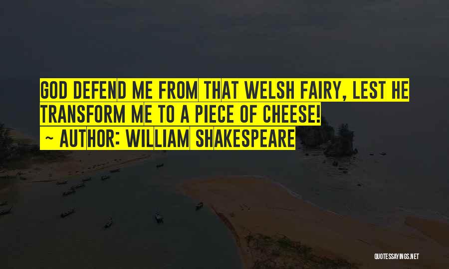 William Shakespeare Quotes: God Defend Me From That Welsh Fairy, Lest He Transform Me To A Piece Of Cheese!