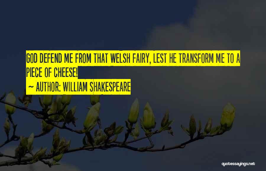 William Shakespeare Quotes: God Defend Me From That Welsh Fairy, Lest He Transform Me To A Piece Of Cheese!