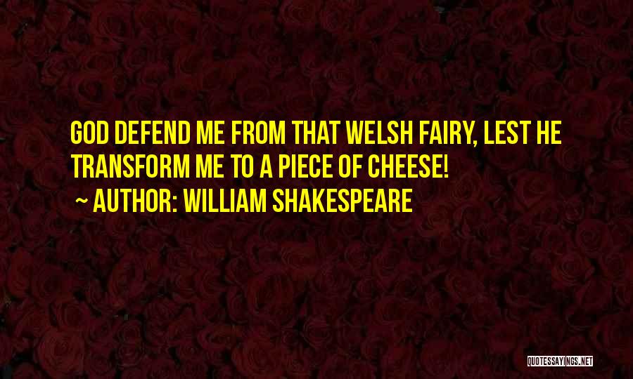 William Shakespeare Quotes: God Defend Me From That Welsh Fairy, Lest He Transform Me To A Piece Of Cheese!