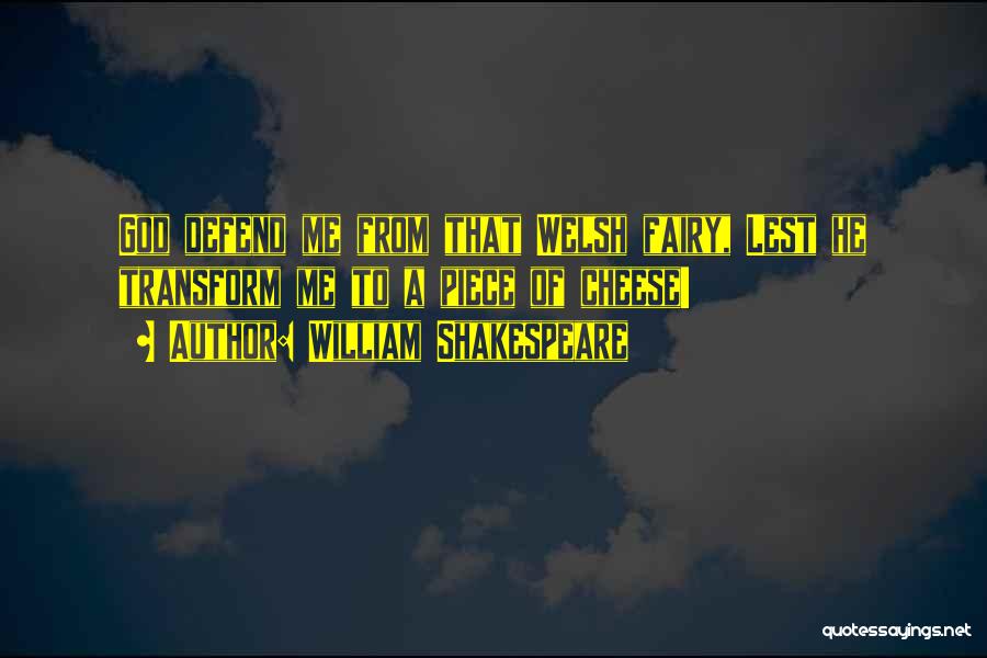 William Shakespeare Quotes: God Defend Me From That Welsh Fairy, Lest He Transform Me To A Piece Of Cheese!