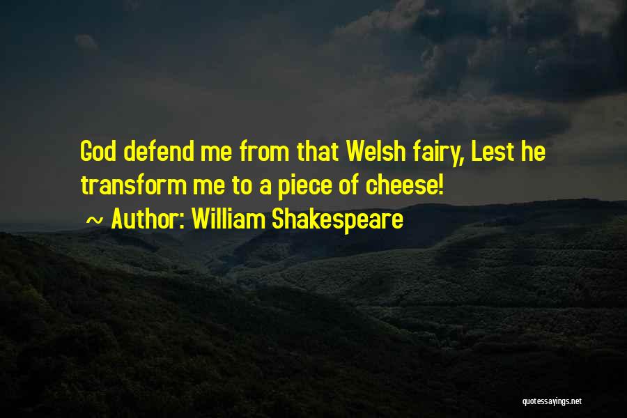 William Shakespeare Quotes: God Defend Me From That Welsh Fairy, Lest He Transform Me To A Piece Of Cheese!