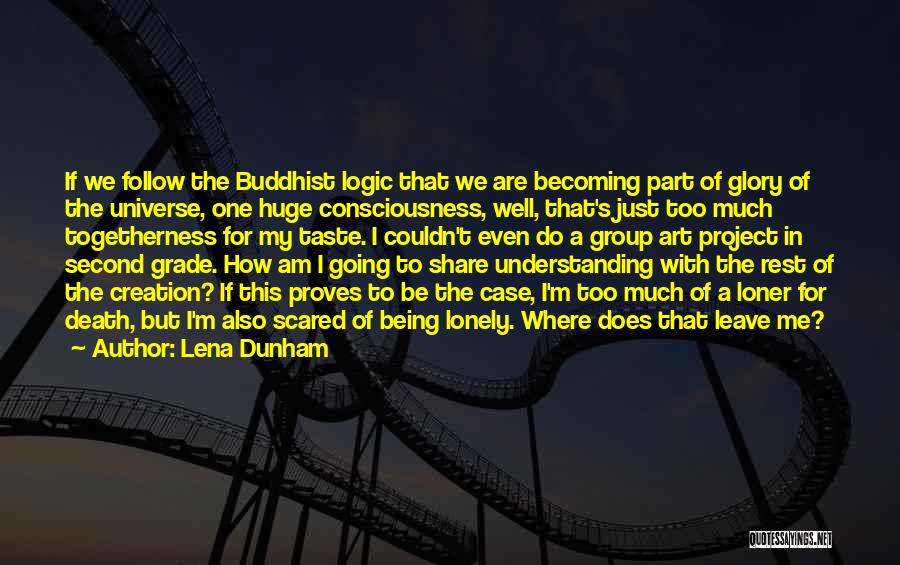 Lena Dunham Quotes: If We Follow The Buddhist Logic That We Are Becoming Part Of Glory Of The Universe, One Huge Consciousness, Well,