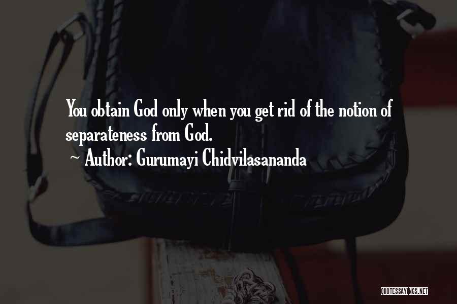 Gurumayi Chidvilasananda Quotes: You Obtain God Only When You Get Rid Of The Notion Of Separateness From God.