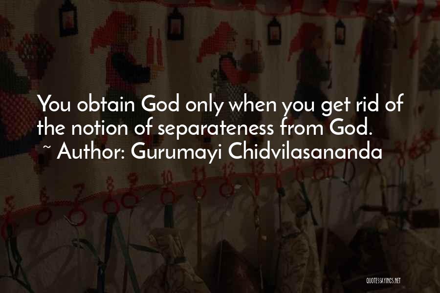 Gurumayi Chidvilasananda Quotes: You Obtain God Only When You Get Rid Of The Notion Of Separateness From God.