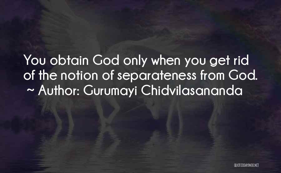 Gurumayi Chidvilasananda Quotes: You Obtain God Only When You Get Rid Of The Notion Of Separateness From God.