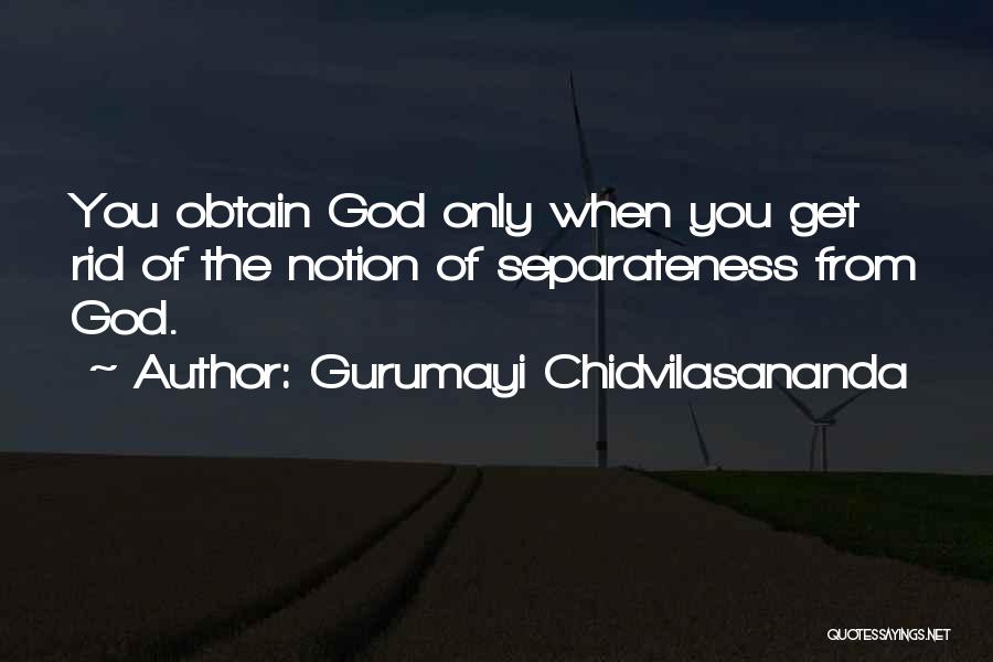 Gurumayi Chidvilasananda Quotes: You Obtain God Only When You Get Rid Of The Notion Of Separateness From God.