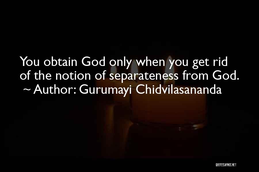 Gurumayi Chidvilasananda Quotes: You Obtain God Only When You Get Rid Of The Notion Of Separateness From God.