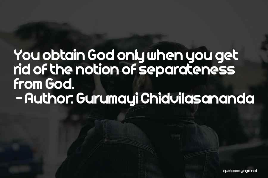 Gurumayi Chidvilasananda Quotes: You Obtain God Only When You Get Rid Of The Notion Of Separateness From God.