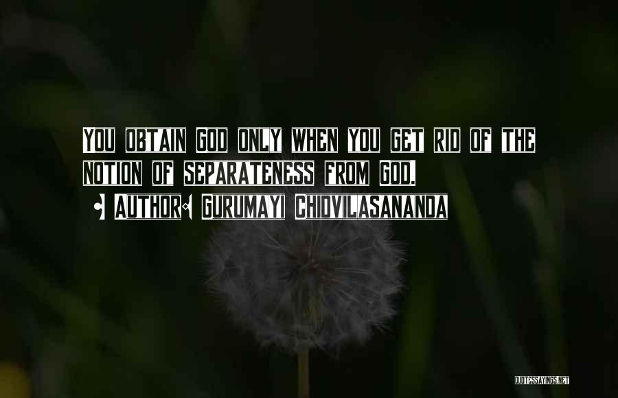 Gurumayi Chidvilasananda Quotes: You Obtain God Only When You Get Rid Of The Notion Of Separateness From God.