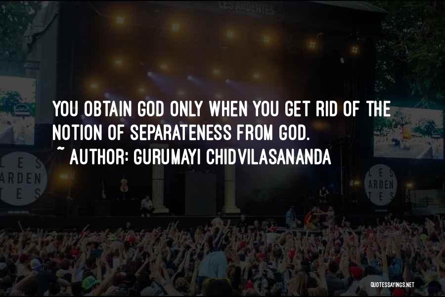 Gurumayi Chidvilasananda Quotes: You Obtain God Only When You Get Rid Of The Notion Of Separateness From God.
