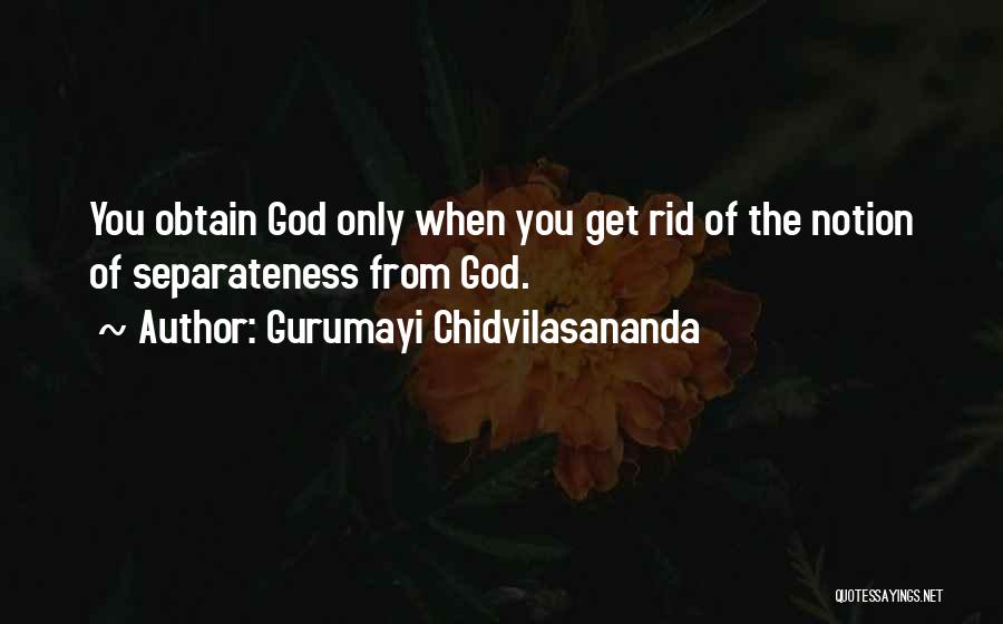 Gurumayi Chidvilasananda Quotes: You Obtain God Only When You Get Rid Of The Notion Of Separateness From God.