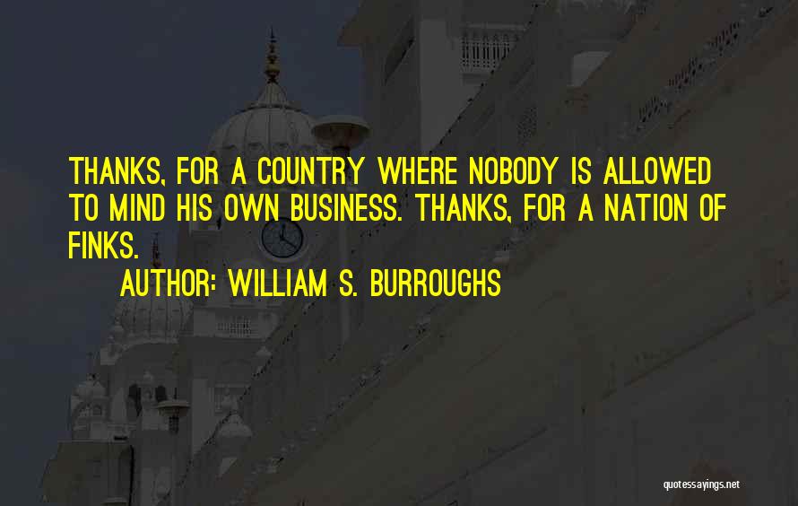 William S. Burroughs Quotes: Thanks, For A Country Where Nobody Is Allowed To Mind His Own Business. Thanks, For A Nation Of Finks.