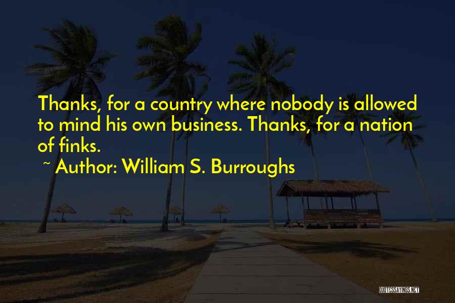 William S. Burroughs Quotes: Thanks, For A Country Where Nobody Is Allowed To Mind His Own Business. Thanks, For A Nation Of Finks.