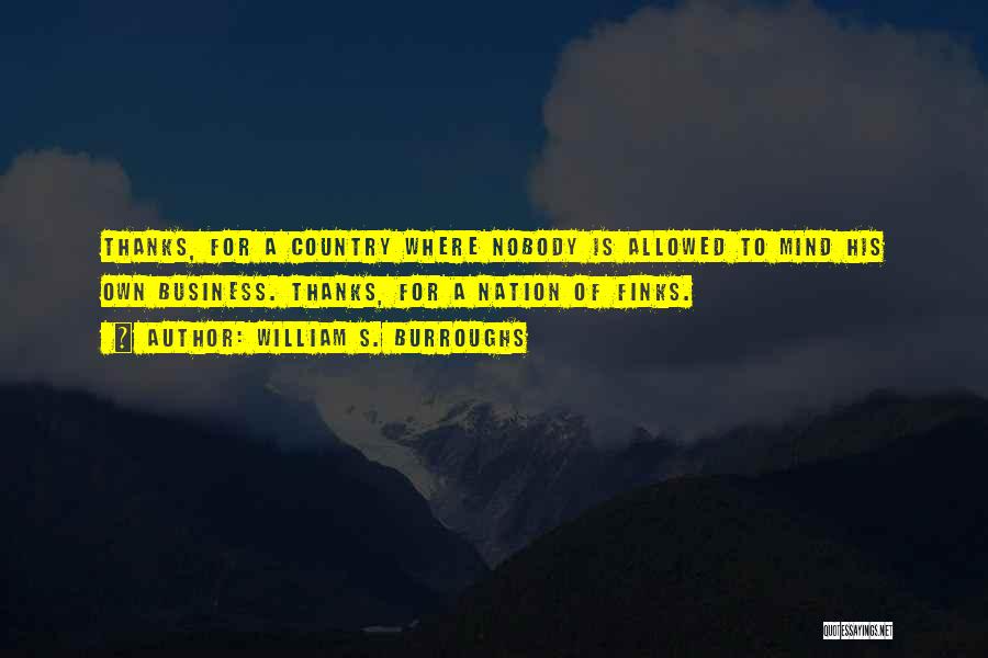 William S. Burroughs Quotes: Thanks, For A Country Where Nobody Is Allowed To Mind His Own Business. Thanks, For A Nation Of Finks.