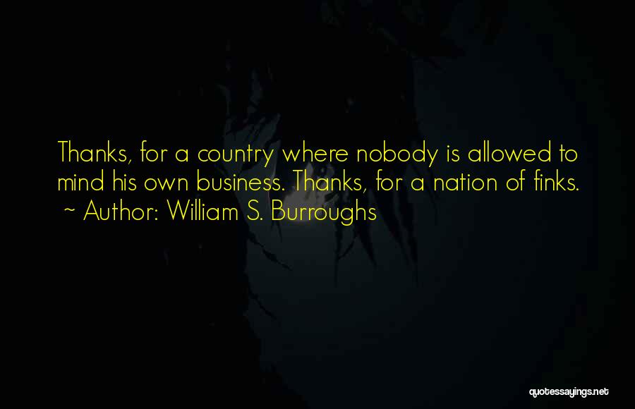 William S. Burroughs Quotes: Thanks, For A Country Where Nobody Is Allowed To Mind His Own Business. Thanks, For A Nation Of Finks.