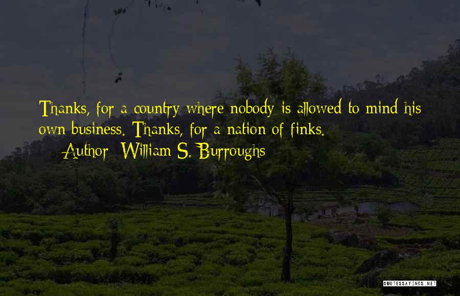 William S. Burroughs Quotes: Thanks, For A Country Where Nobody Is Allowed To Mind His Own Business. Thanks, For A Nation Of Finks.