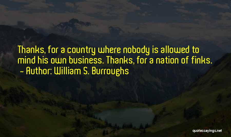 William S. Burroughs Quotes: Thanks, For A Country Where Nobody Is Allowed To Mind His Own Business. Thanks, For A Nation Of Finks.