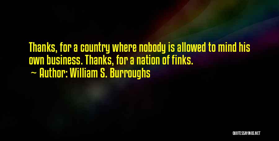 William S. Burroughs Quotes: Thanks, For A Country Where Nobody Is Allowed To Mind His Own Business. Thanks, For A Nation Of Finks.