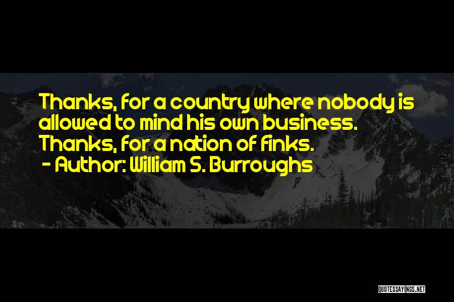 William S. Burroughs Quotes: Thanks, For A Country Where Nobody Is Allowed To Mind His Own Business. Thanks, For A Nation Of Finks.