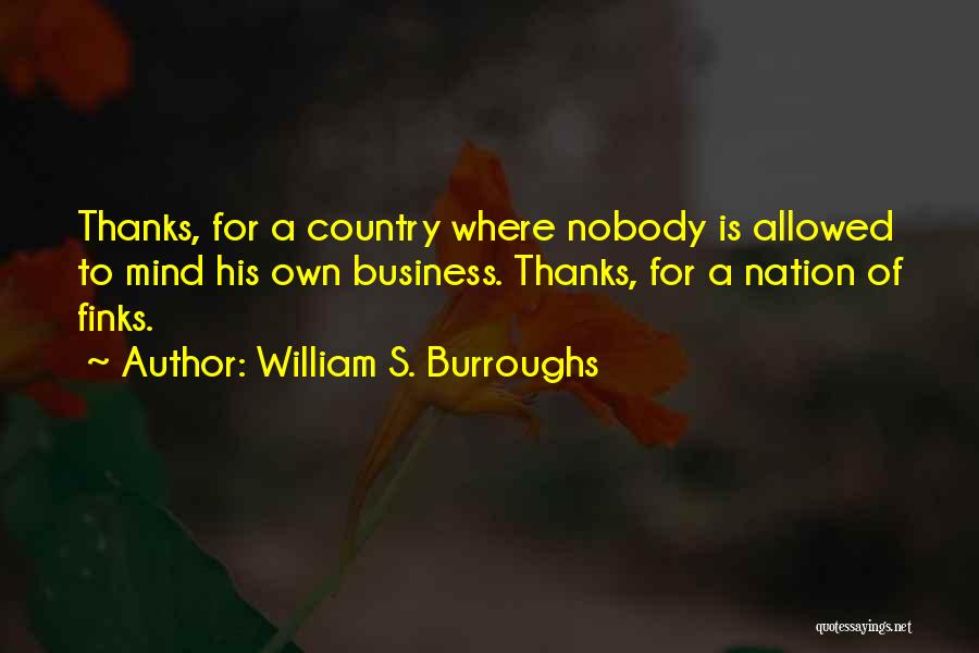 William S. Burroughs Quotes: Thanks, For A Country Where Nobody Is Allowed To Mind His Own Business. Thanks, For A Nation Of Finks.