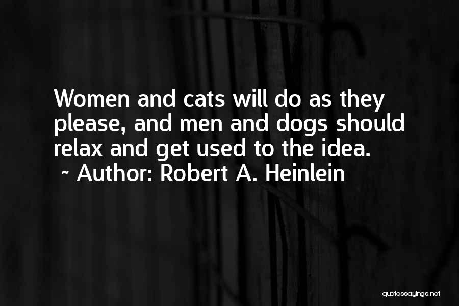 Robert A. Heinlein Quotes: Women And Cats Will Do As They Please, And Men And Dogs Should Relax And Get Used To The Idea.