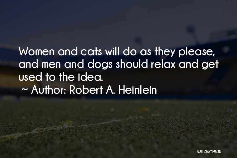 Robert A. Heinlein Quotes: Women And Cats Will Do As They Please, And Men And Dogs Should Relax And Get Used To The Idea.