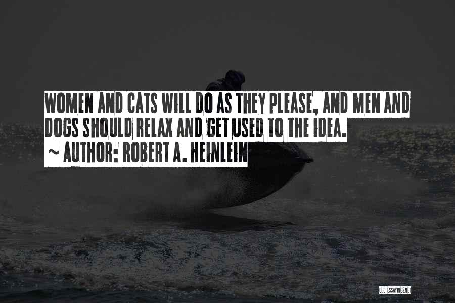 Robert A. Heinlein Quotes: Women And Cats Will Do As They Please, And Men And Dogs Should Relax And Get Used To The Idea.