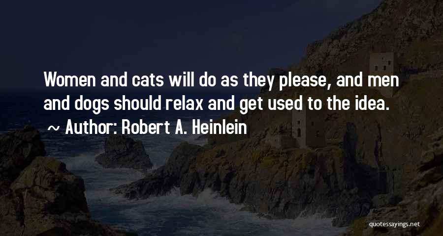 Robert A. Heinlein Quotes: Women And Cats Will Do As They Please, And Men And Dogs Should Relax And Get Used To The Idea.