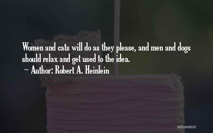 Robert A. Heinlein Quotes: Women And Cats Will Do As They Please, And Men And Dogs Should Relax And Get Used To The Idea.