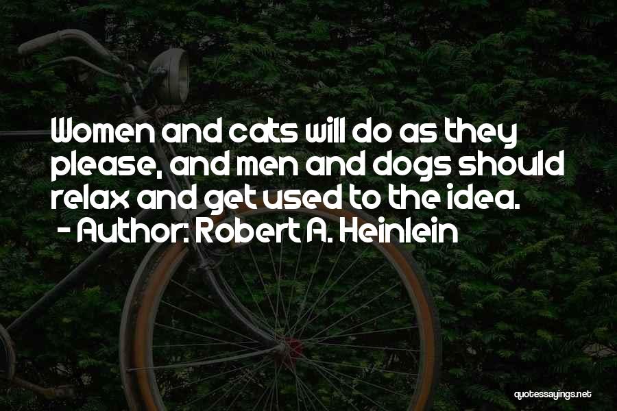 Robert A. Heinlein Quotes: Women And Cats Will Do As They Please, And Men And Dogs Should Relax And Get Used To The Idea.