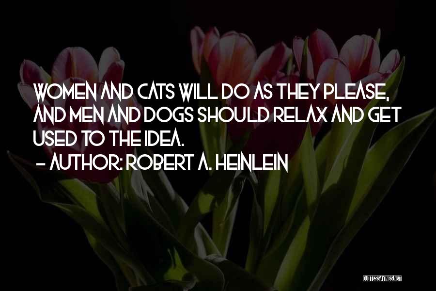 Robert A. Heinlein Quotes: Women And Cats Will Do As They Please, And Men And Dogs Should Relax And Get Used To The Idea.