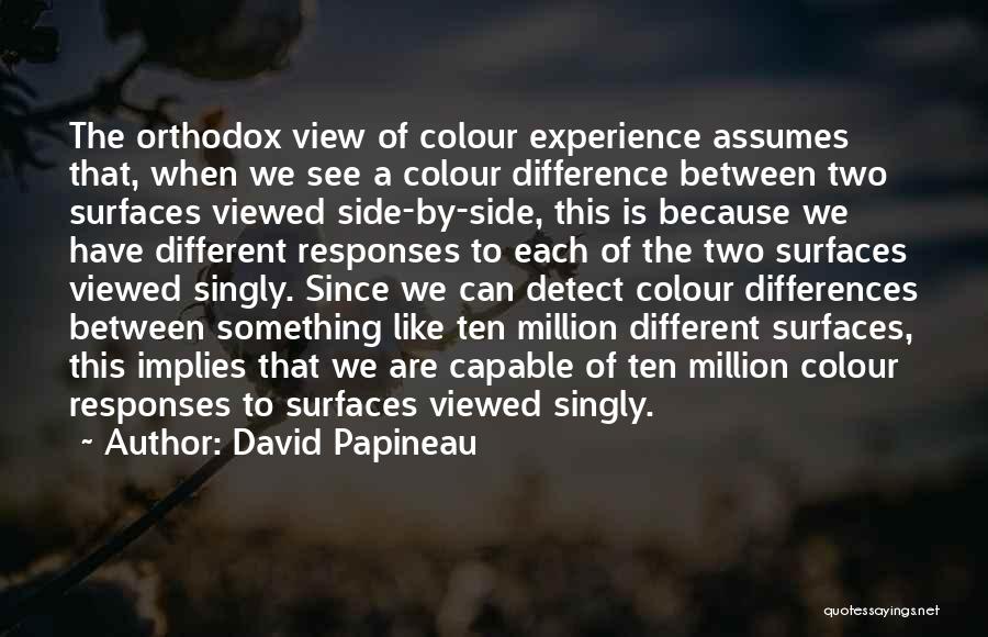 David Papineau Quotes: The Orthodox View Of Colour Experience Assumes That, When We See A Colour Difference Between Two Surfaces Viewed Side-by-side, This
