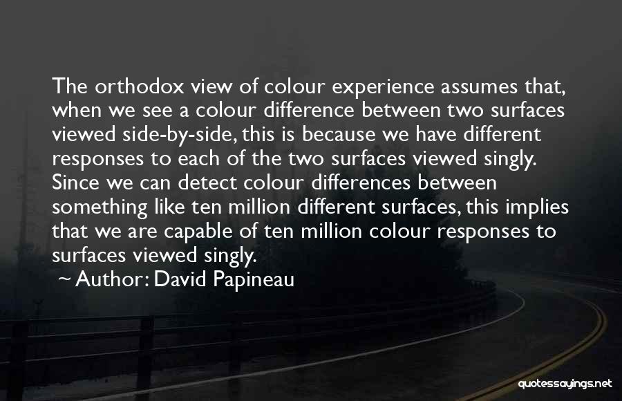 David Papineau Quotes: The Orthodox View Of Colour Experience Assumes That, When We See A Colour Difference Between Two Surfaces Viewed Side-by-side, This