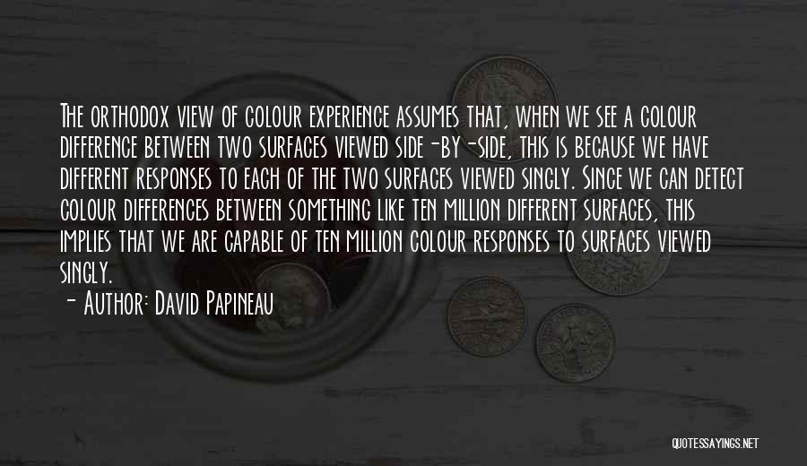 David Papineau Quotes: The Orthodox View Of Colour Experience Assumes That, When We See A Colour Difference Between Two Surfaces Viewed Side-by-side, This