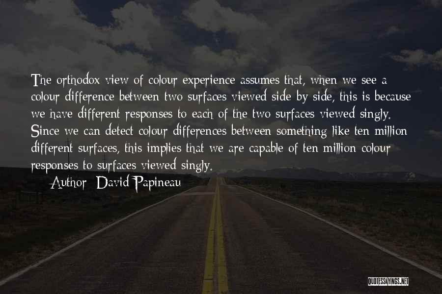 David Papineau Quotes: The Orthodox View Of Colour Experience Assumes That, When We See A Colour Difference Between Two Surfaces Viewed Side-by-side, This