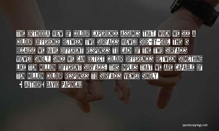 David Papineau Quotes: The Orthodox View Of Colour Experience Assumes That, When We See A Colour Difference Between Two Surfaces Viewed Side-by-side, This