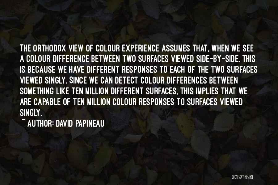 David Papineau Quotes: The Orthodox View Of Colour Experience Assumes That, When We See A Colour Difference Between Two Surfaces Viewed Side-by-side, This