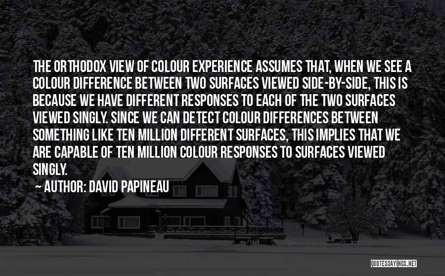 David Papineau Quotes: The Orthodox View Of Colour Experience Assumes That, When We See A Colour Difference Between Two Surfaces Viewed Side-by-side, This