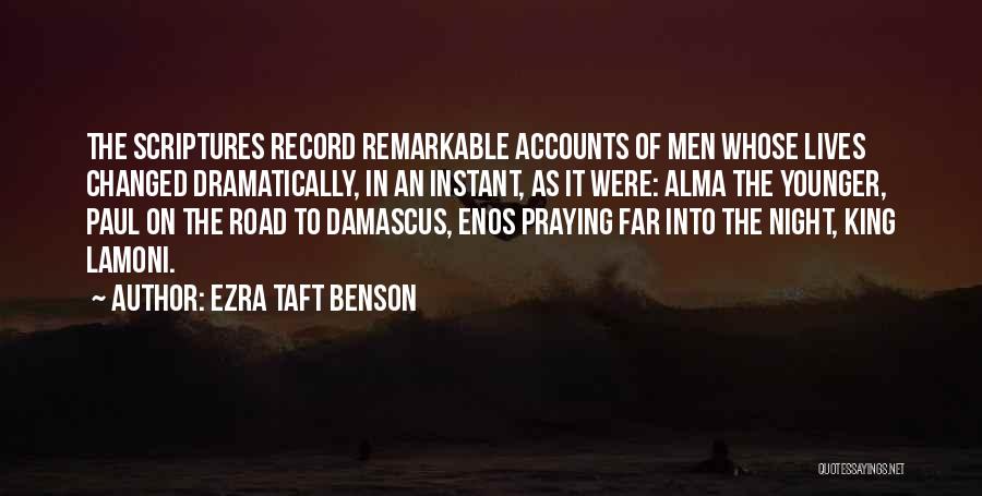 Ezra Taft Benson Quotes: The Scriptures Record Remarkable Accounts Of Men Whose Lives Changed Dramatically, In An Instant, As It Were: Alma The Younger,