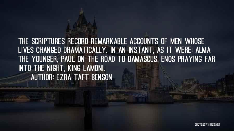 Ezra Taft Benson Quotes: The Scriptures Record Remarkable Accounts Of Men Whose Lives Changed Dramatically, In An Instant, As It Were: Alma The Younger,