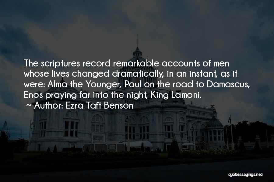 Ezra Taft Benson Quotes: The Scriptures Record Remarkable Accounts Of Men Whose Lives Changed Dramatically, In An Instant, As It Were: Alma The Younger,