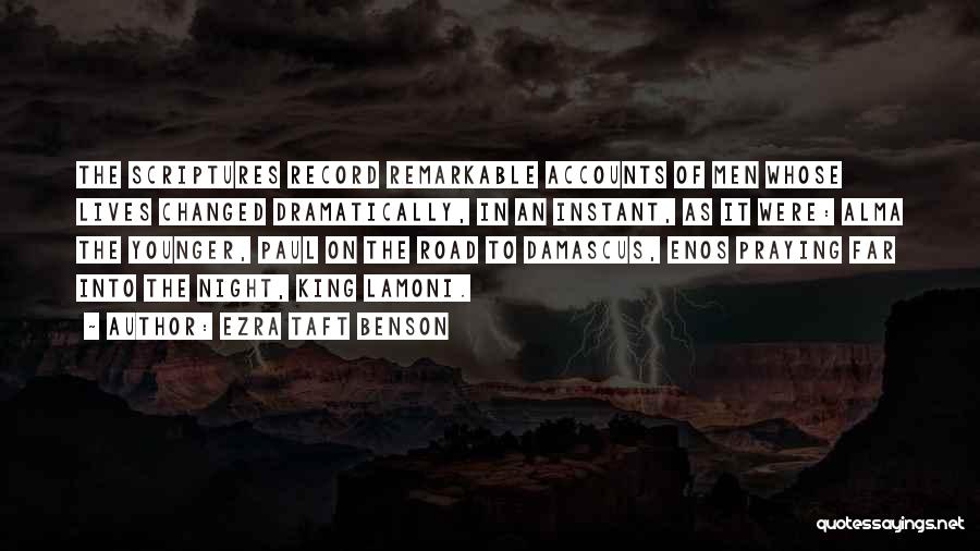 Ezra Taft Benson Quotes: The Scriptures Record Remarkable Accounts Of Men Whose Lives Changed Dramatically, In An Instant, As It Were: Alma The Younger,