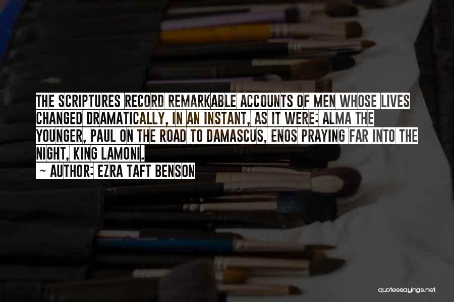 Ezra Taft Benson Quotes: The Scriptures Record Remarkable Accounts Of Men Whose Lives Changed Dramatically, In An Instant, As It Were: Alma The Younger,